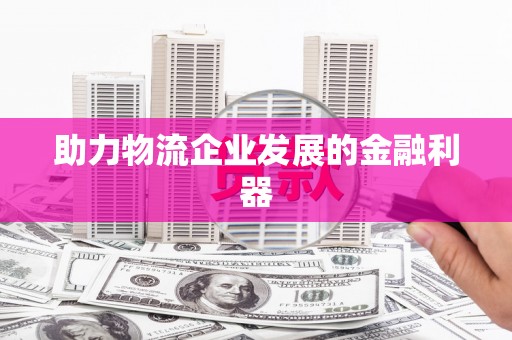 新河助力物流企业发展的金融利器