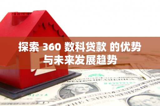 新河探索 360 数科贷款 的优势与未来发展趋势