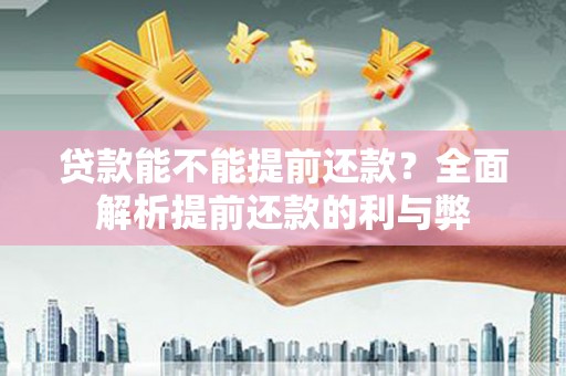 新河贷款能不能提前还款？全面解析提前还款的利与弊