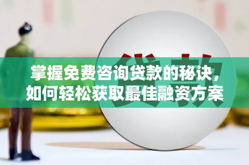 新河掌握免费咨询贷款的秘诀，如何轻松获取最佳融资方案