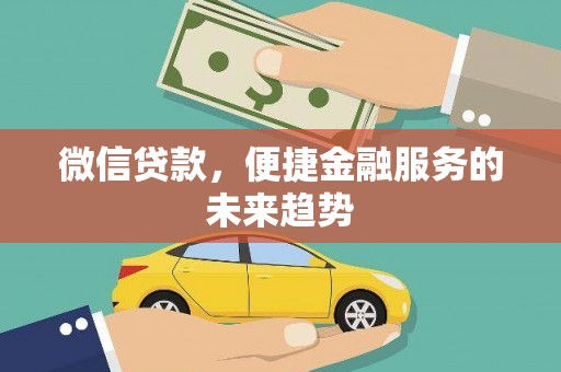 新河微信贷款，便捷金融服务的未来趋势