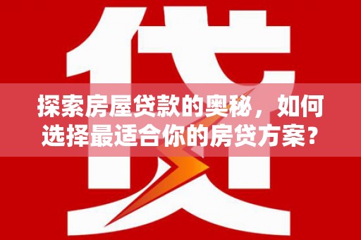 新河探索房屋贷款的奥秘，如何选择最适合你的房贷方案？