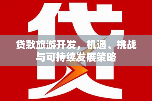 新河贷款旅游开发，机遇、挑战与可持续发展策略