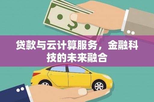 新河贷款与云计算服务，金融科技的未来融合