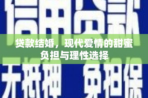 新河贷款结婚，现代爱情的甜蜜负担与理性选择