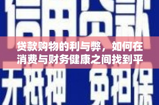 新河贷款购物的利与弊，如何在消费与财务健康之间找到平衡