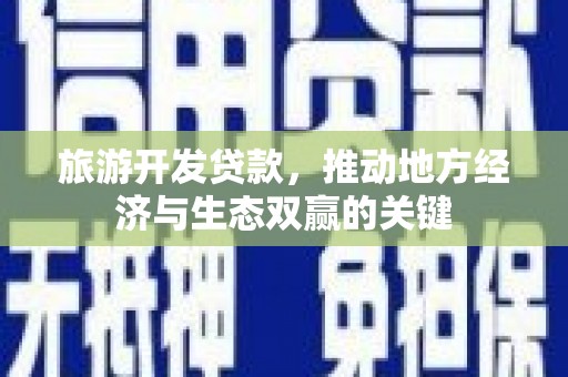 新河旅游开发贷款，推动地方经济与生态双赢的关键