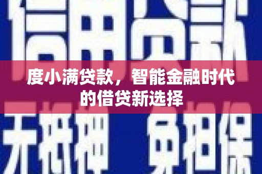 新河度小满贷款，智能金融时代的借贷新选择