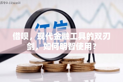 新河借呗，现代金融工具的双刃剑，如何明智使用？