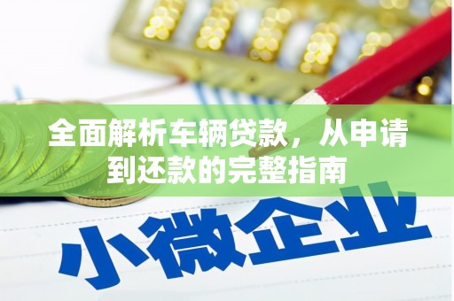 新河全面解析车辆贷款，从申请到还款的完整指南