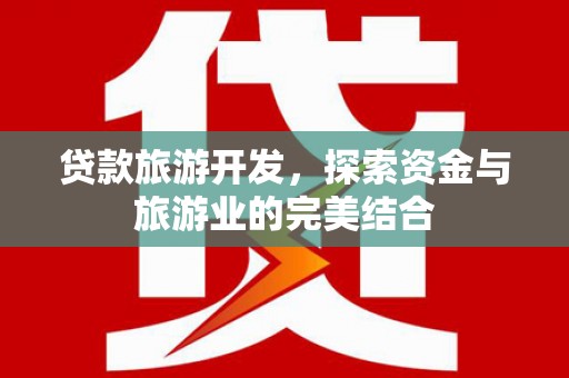 新河贷款旅游开发，探索资金与旅游业的完美结合