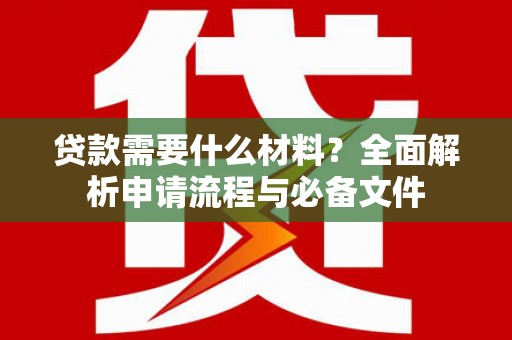 新河贷款需要什么材料？全面解析申请流程与必备文件