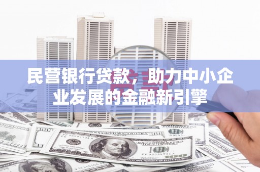 新河民营银行贷款，助力中小企业发展的金融新引擎