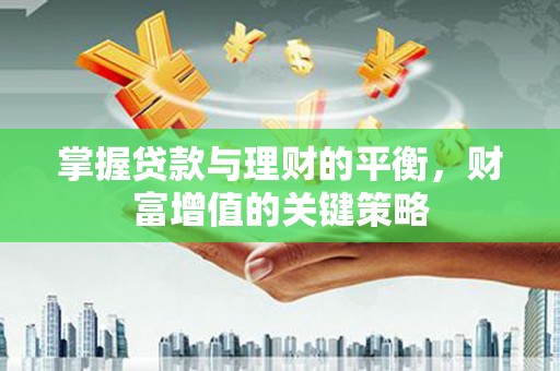 新河掌握贷款与理财的平衡，财富增值的关键策略