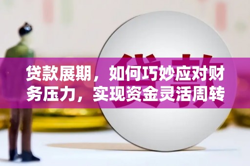 新河贷款展期，如何巧妙应对财务压力，实现资金灵活周转