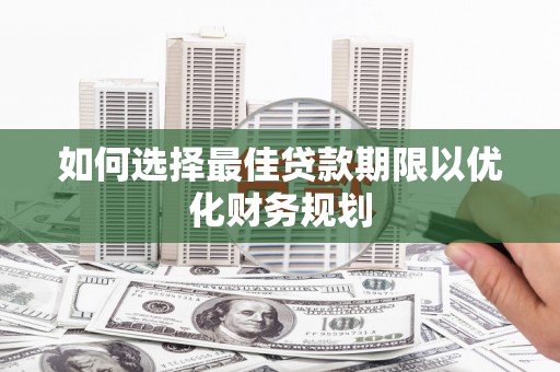 新河如何选择最佳贷款期限以优化财务规划