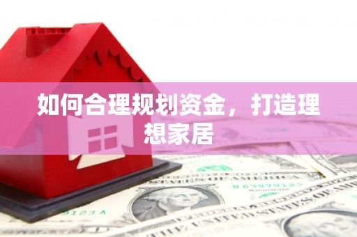 新河如何合理规划资金，打造理想家居