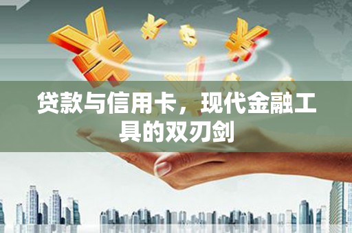 新河贷款与信用卡，现代金融工具的双刃剑