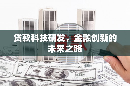 新河贷款科技研发，金融创新的未来之路