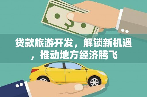 新河贷款旅游开发，解锁新机遇，推动地方经济腾飞