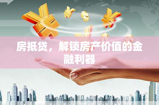 新河房抵贷，解锁房产价值的金融利器