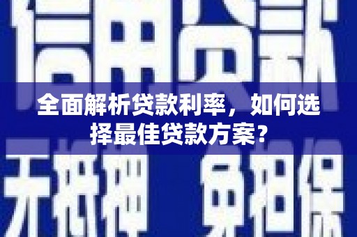 新河全面解析贷款利率，如何选择最佳贷款方案？