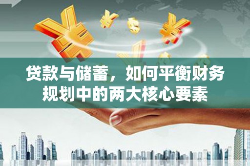 新河贷款与储蓄，如何平衡财务规划中的两大核心要素