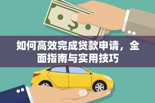 新河如何高效完成贷款申请，全面指南与实用技巧