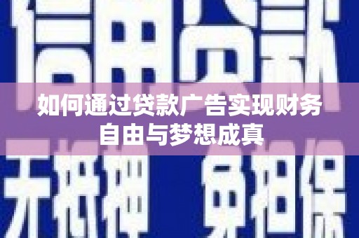 新河如何通过贷款广告实现财务自由与梦想成真