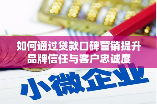 新河如何通过贷款口碑营销提升品牌信任与客户忠诚度