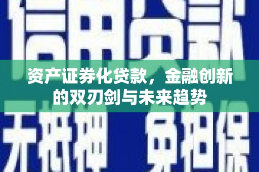 新河资产证券化贷款，金融创新的双刃剑与未来趋势
