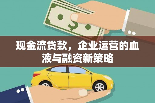 新河现金流贷款，企业运营的血液与融资新策略