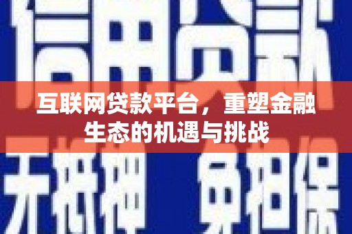 新河互联网贷款平台，重塑金融生态的机遇与挑战