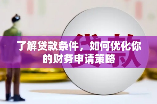 新河了解贷款条件，如何优化你的财务申请策略