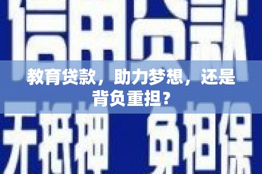 新河教育贷款，助力梦想，还是背负重担？