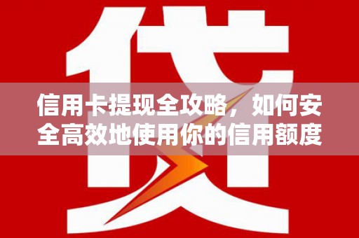 新河信用卡提现全攻略，如何安全高效地使用你的信用额度
