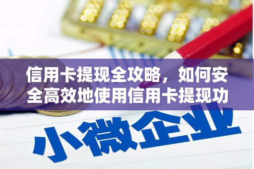 新河信用卡提现全攻略，如何安全高效地使用信用卡提现功能