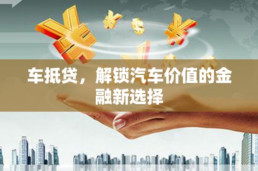 新河车抵贷，解锁汽车价值的金融新选择