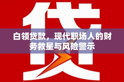 新河白领贷款，现代职场人的财务救星与风险警示