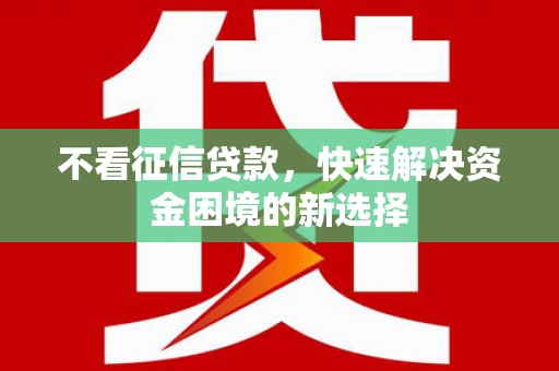 新河不看征信贷款，快速解决资金困境的新选择