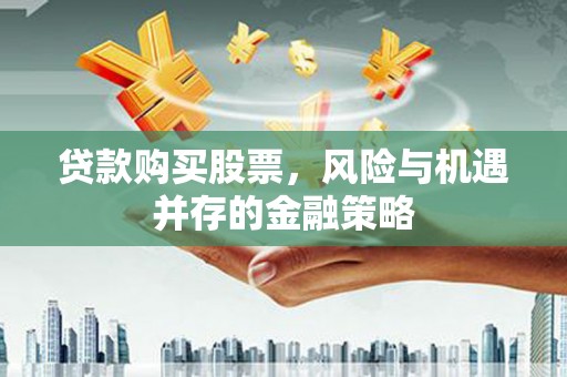新河贷款购买股票，风险与机遇并存的金融策略