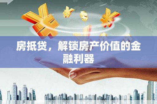 新河房抵贷，解锁房产价值的金融利器