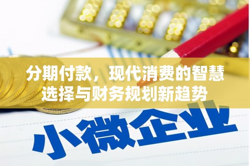 新河分期付款，现代消费的智慧选择与财务规划新趋势