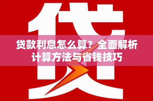 新河贷款利息怎么算？全面解析计算方法与省钱技巧