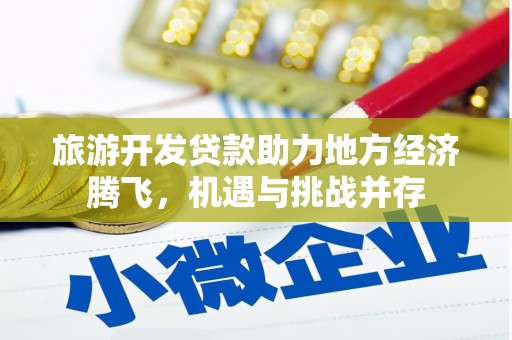 新河旅游开发贷款助力地方经济腾飞，机遇与挑战并存