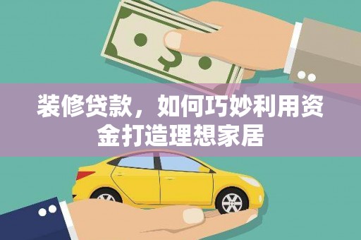 新河装修贷款，如何巧妙利用资金打造理想家居