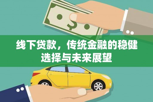 新河线下贷款，传统金融的稳健选择与未来展望