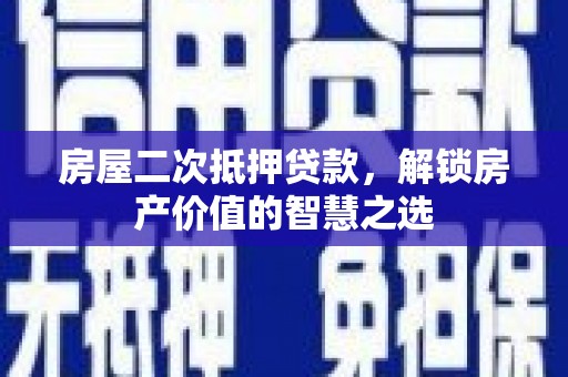 新河房屋二次抵押贷款，解锁房产价值的智慧之选