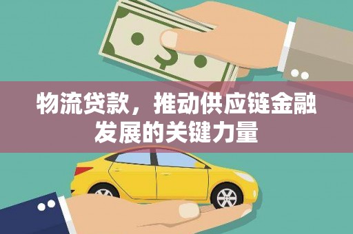 新河物流贷款，推动供应链金融发展的关键力量
