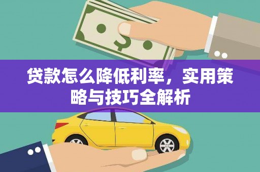 新河贷款怎么降低利率，实用策略与技巧全解析